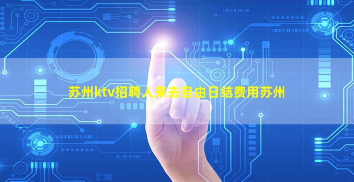 苏州ktv招聘人来去自由日结费用苏州